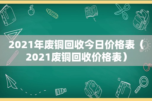 2021年废铜回收今日价格表（2021废铜回收价格表）