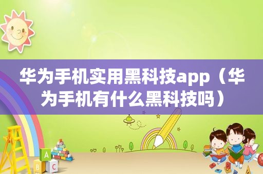 华为手机实用黑科技app（华为手机有什么黑科技吗）