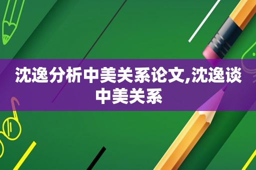 沈逸分析中美关系论文,沈逸谈中美关系