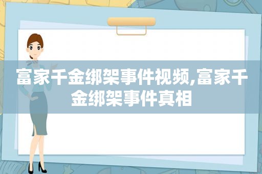 富家千金绑架事件视频,富家千金绑架事件真相