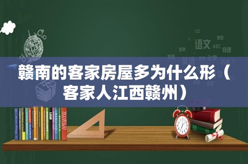 赣南的客家房屋多为什么形（客家人江西赣州）