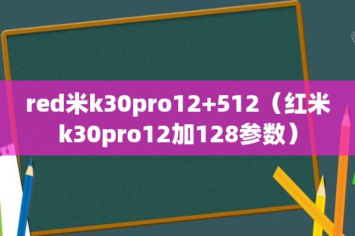 red米k30pro12+512（红米k30pro12加128参数）