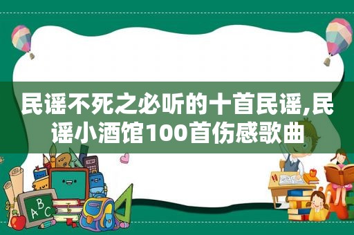 民谣不死之必听的十首民谣,民谣小酒馆100首伤感歌曲