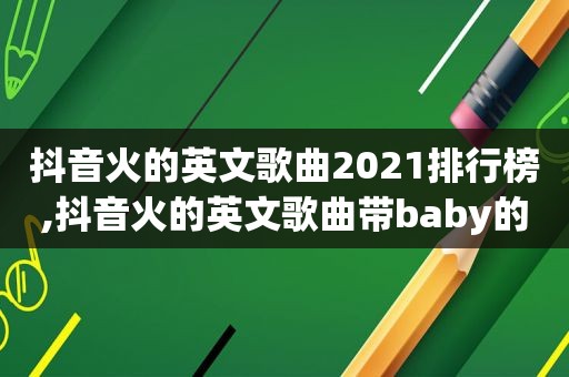 抖音火的英文歌曲2021排行榜,抖音火的英文歌曲带baby的