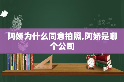 阿娇为什么同意拍照,阿娇是哪个公司