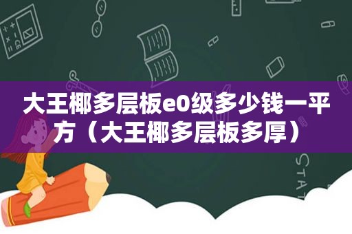 大王椰多层板e0级多少钱一平方（大王椰多层板多厚）