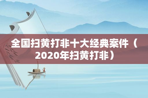 全国扫黄打非十大经典案件（2020年扫黄打非）