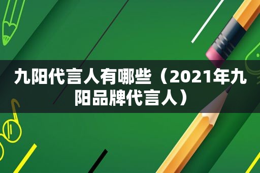 九阳代言人有哪些（2021年九阳品牌代言人）