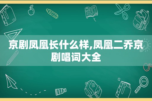 京剧凤凰长什么样,凤凰二乔京剧唱词大全