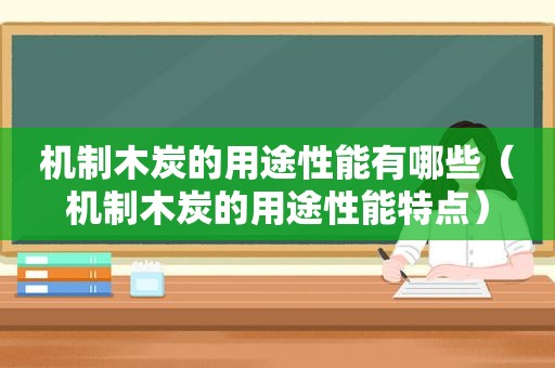 机制木炭的用途性能有哪些（机制木炭的用途性能特点）