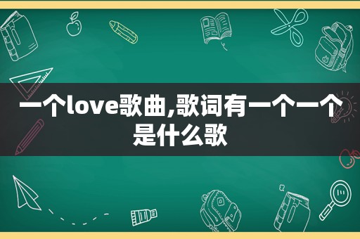 一个love歌曲,歌词有一个一个是什么歌