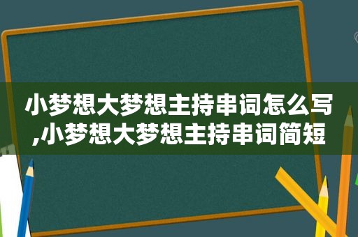 小梦想大梦想主持串词怎么写,小梦想大梦想主持串词简短