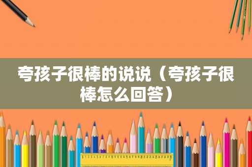 夸孩子很棒的说说（夸孩子很棒怎么回答）