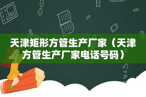 天津矩形方管生产厂家（天津方管生产厂家电话号码）  第1张