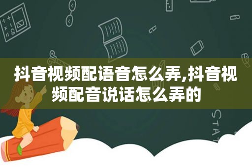 抖音视频配语音怎么弄,抖音视频配音说话怎么弄的