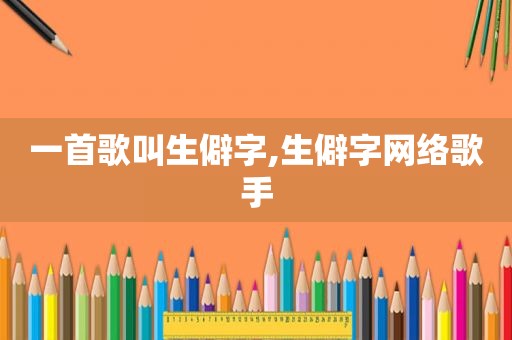 一首歌叫生僻字,生僻字网络歌手