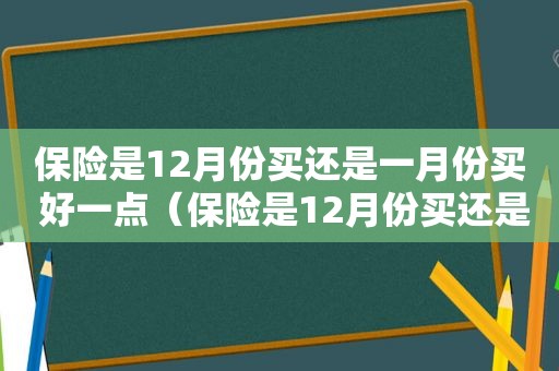 保险是12月份买还是一月份买 好一点（保险是12月份买还是一月份买 好些）