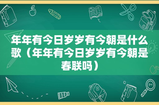 年年有今日岁岁有今朝是什么歌（年年有今日岁岁有今朝是春联吗）