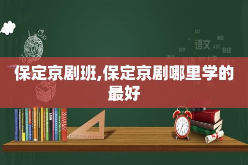 保定京剧班,保定京剧哪里学的最好