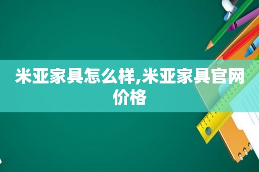 米亚家具怎么样,米亚家具官网价格