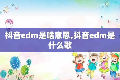 抖音edm是啥意思,抖音edm是什么歌