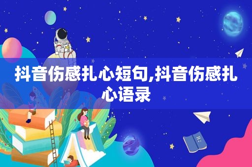 抖音伤感扎心短句,抖音伤感扎心语录