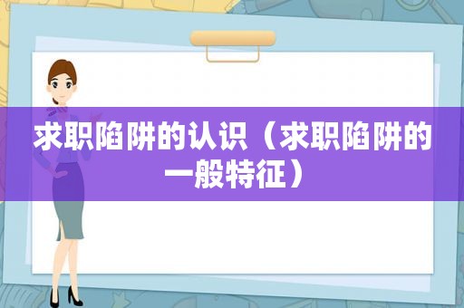 求职陷阱的认识（求职陷阱的一般特征）