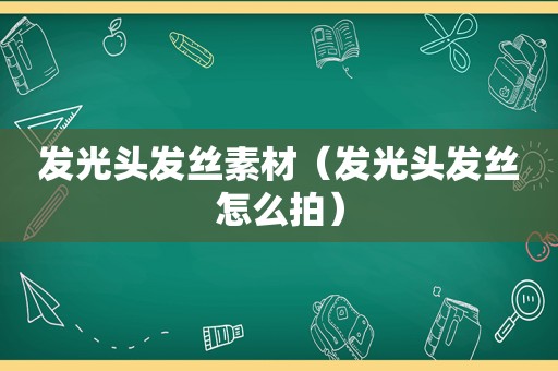 发光头发丝素材（发光头发丝怎么拍）