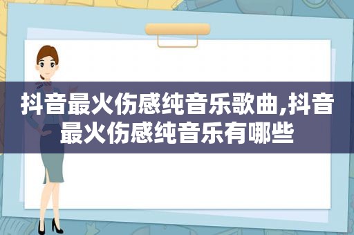 抖音最火伤感纯音乐歌曲,抖音最火伤感纯音乐有哪些