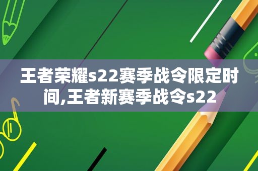 王者荣耀s22赛季战令限定时间,王者新赛季战令s22