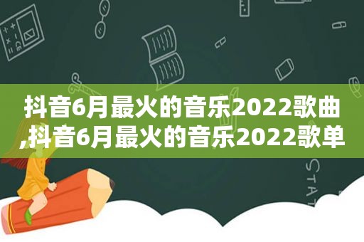 抖音6月最火的音乐2022歌曲,抖音6月最火的音乐2022歌单