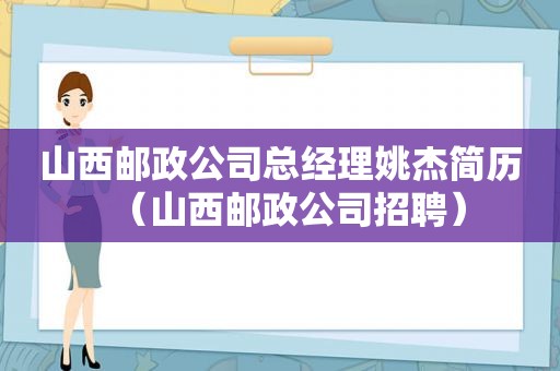 山西邮政公司总经理姚杰简历（山西邮政公司招聘）