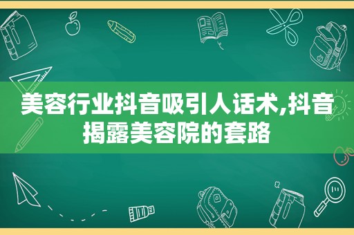 美容行业抖音吸引人话术,抖音揭露美容院的套路