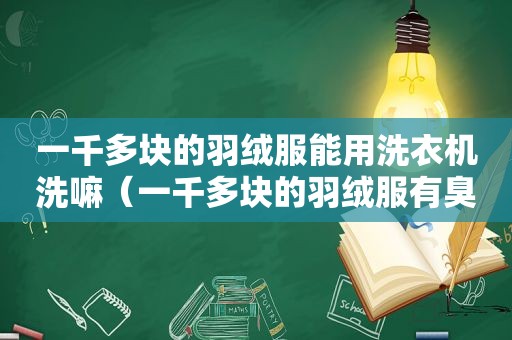 一千多块的羽绒服能用洗衣机洗嘛（一千多块的羽绒服有臭味是质量问题吗）