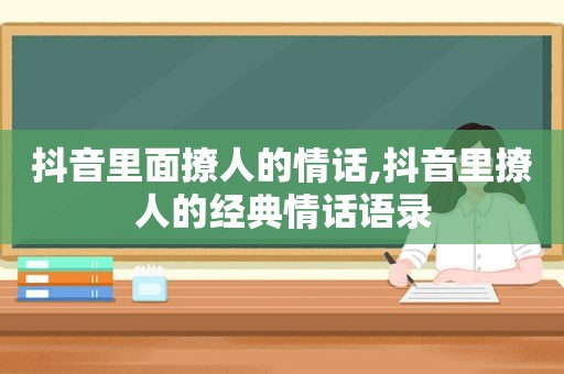 抖音里面撩人的情话,抖音里撩人的经典情话语录