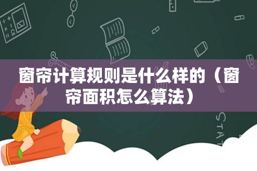 窗帘计算规则是什么样的（窗帘面积怎么算法）