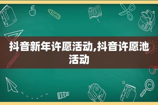 抖音新年许愿活动,抖音许愿池活动