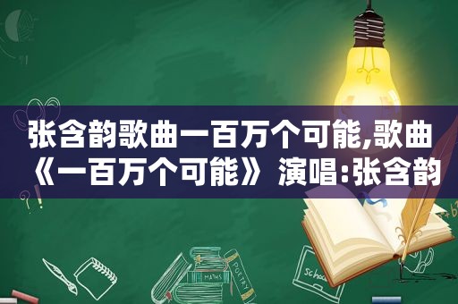 张含韵歌曲一百万个可能,歌曲《一百万个可能》 演唱:张含韵