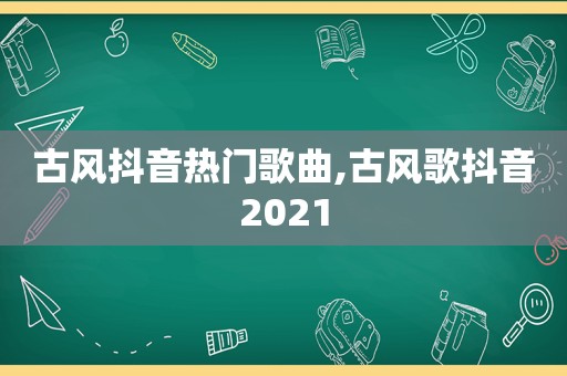 古风抖音热门歌曲,古风歌抖音2021