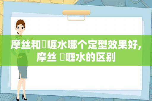 摩丝和啫喱水哪个定型效果好,摩丝 啫喱水的区别