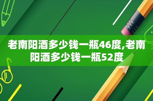 老南阳酒多少钱一瓶46度,老南阳酒多少钱一瓶52度