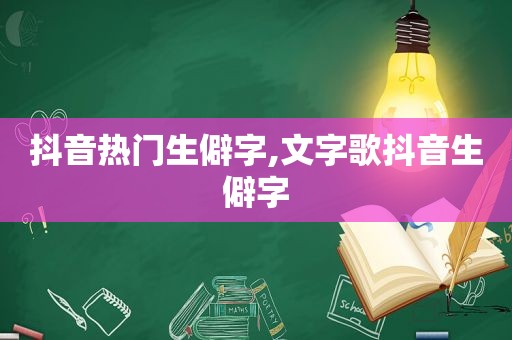 抖音热门生僻字,文字歌抖音生僻字