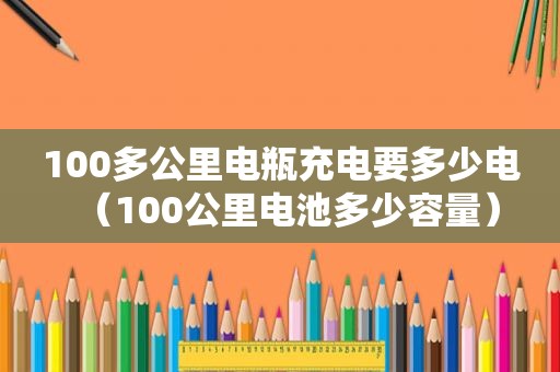 100多公里电瓶充电要多少电（100公里电池多少容量）