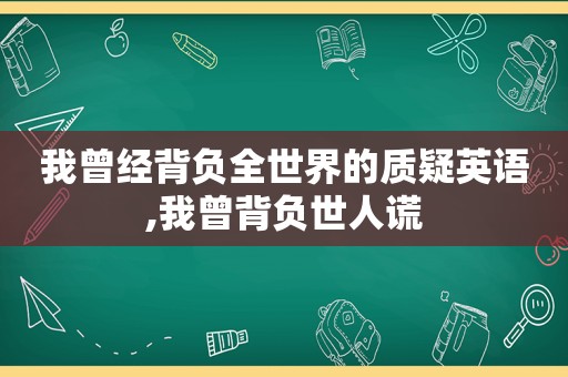 我曾经背负全世界的质疑英语,我曾背负世人谎