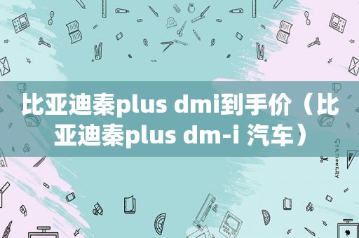 比亚迪秦plus dmi到手价（比亚迪秦plus dm-i 汽车）