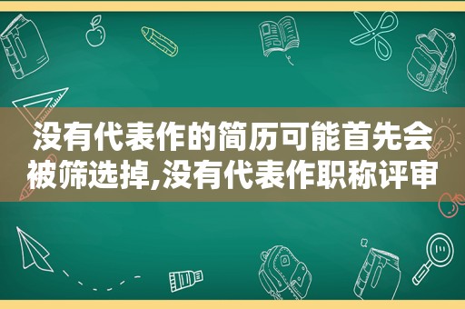 没有代表作的简历可能首先会被筛选掉,没有代表作职称评审能通过吗??