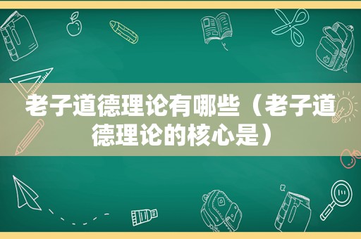 老子道德理论有哪些（老子道德理论的核心是）