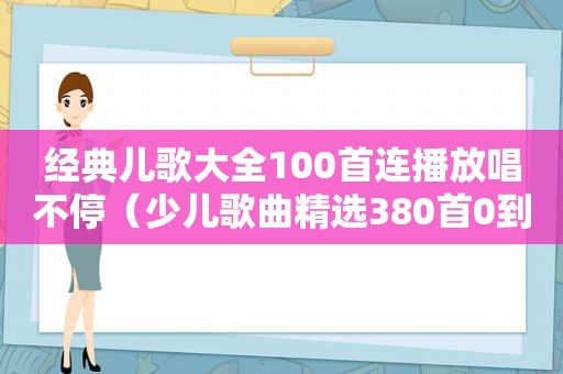 经典儿歌大全100首连播放唱不停（少儿歌曲 *** 380首0到3岁）