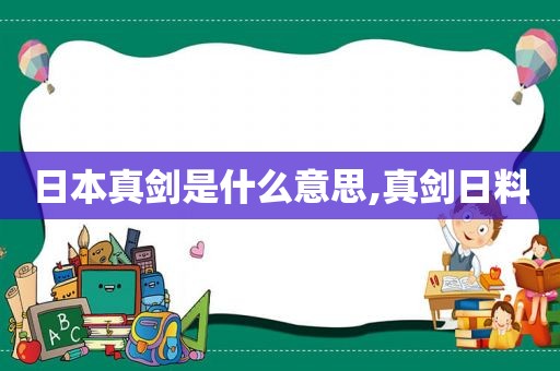 日本真剑是什么意思,真剑日料