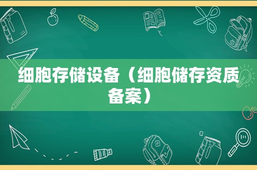 细胞存储设备（细胞储存资质备案）